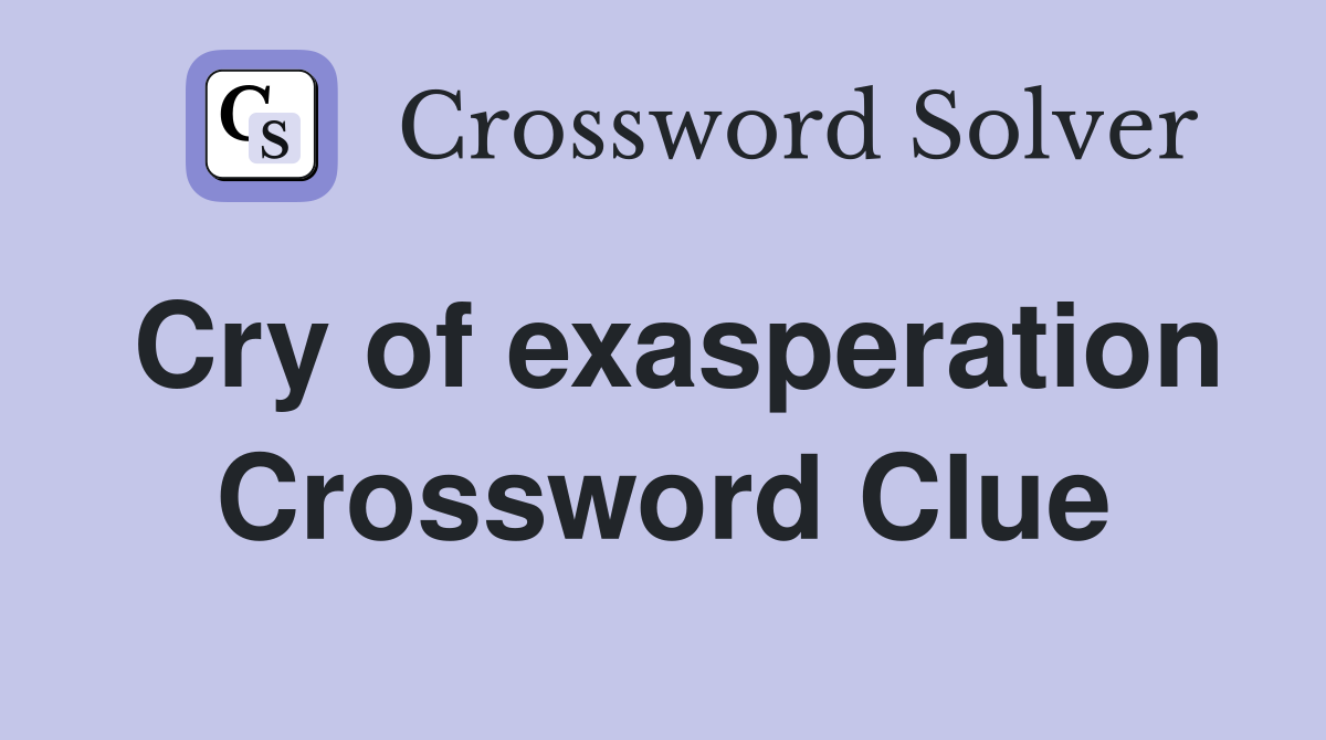 Cry of exasperation Crossword Clue