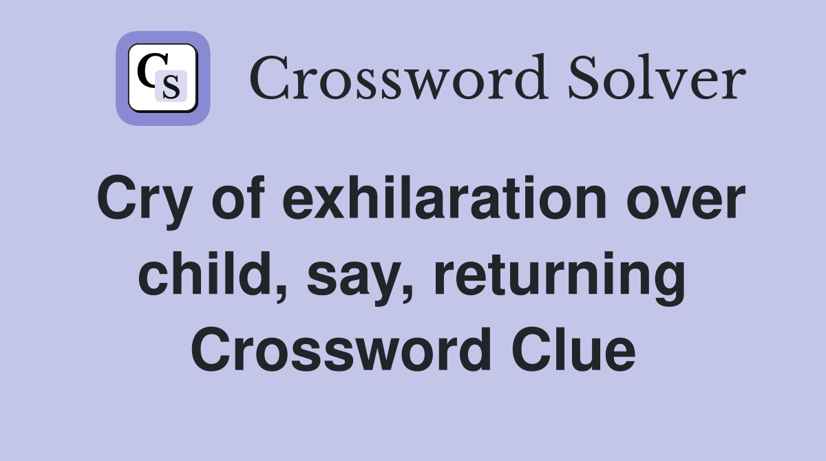 Cry of exhilaration over child, say, returning Crossword Clue