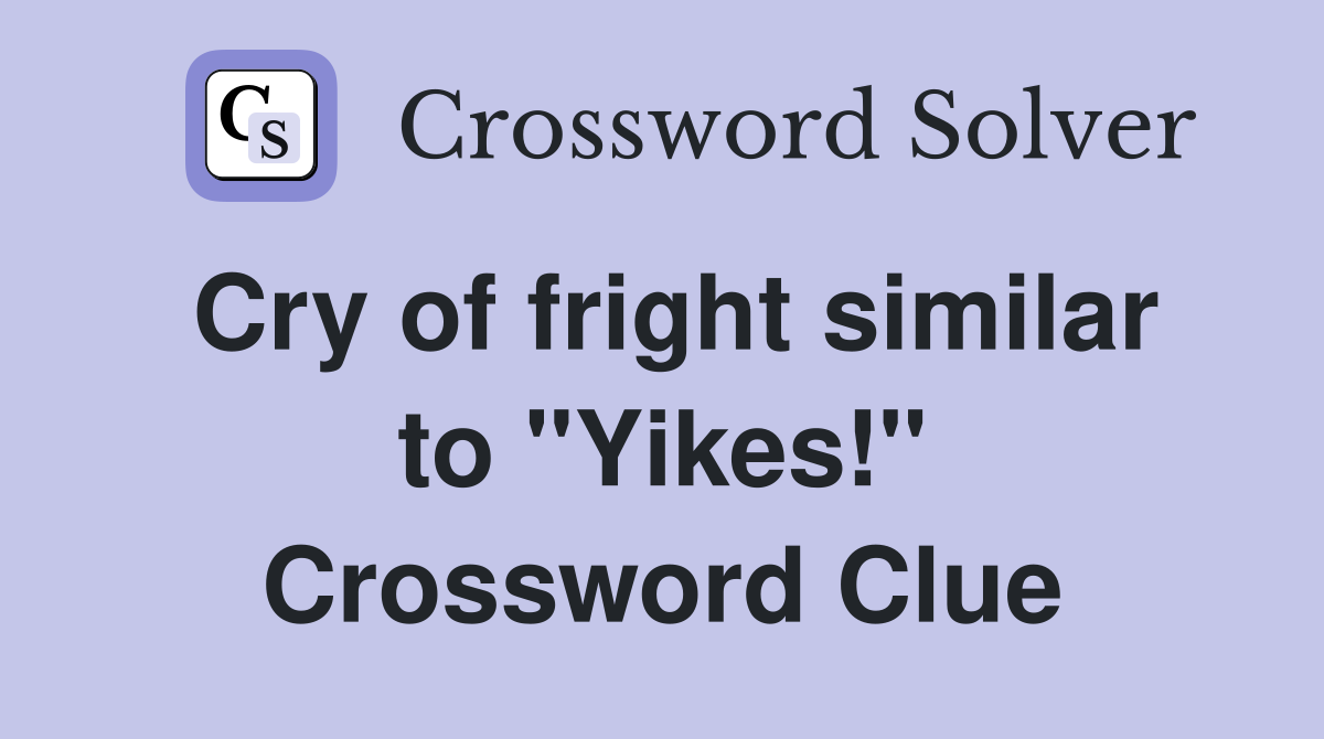 Cry of fright similar to "Yikes!" Crossword Clue