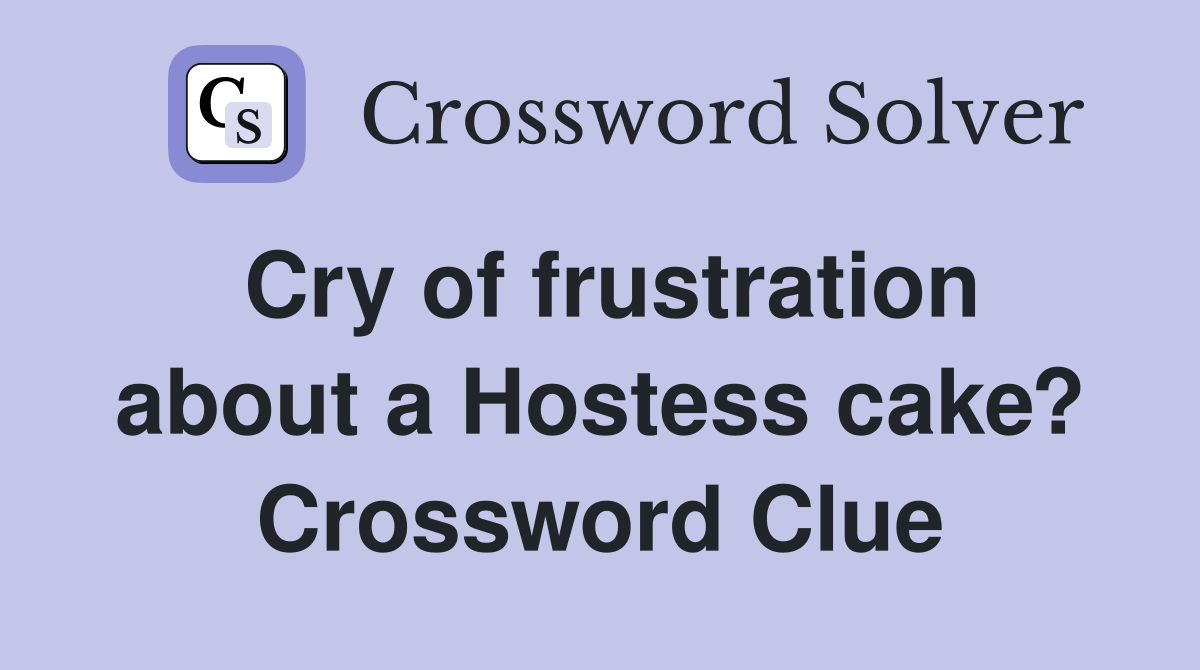 Cry of frustration about a Hostess cake? Crossword Clue