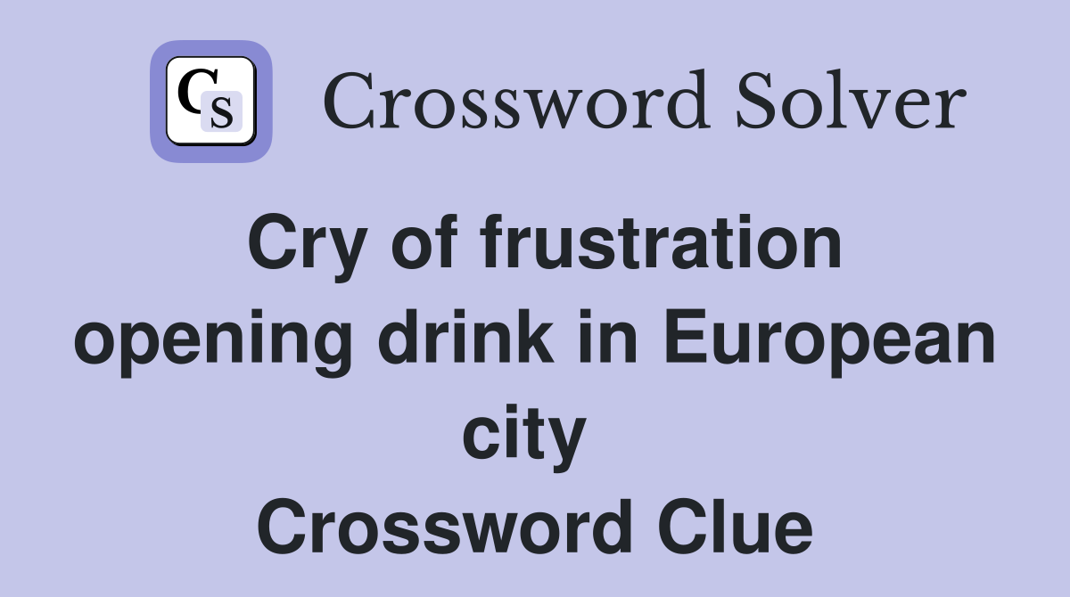 Cry of frustration opening drink in European city  Crossword Clue
