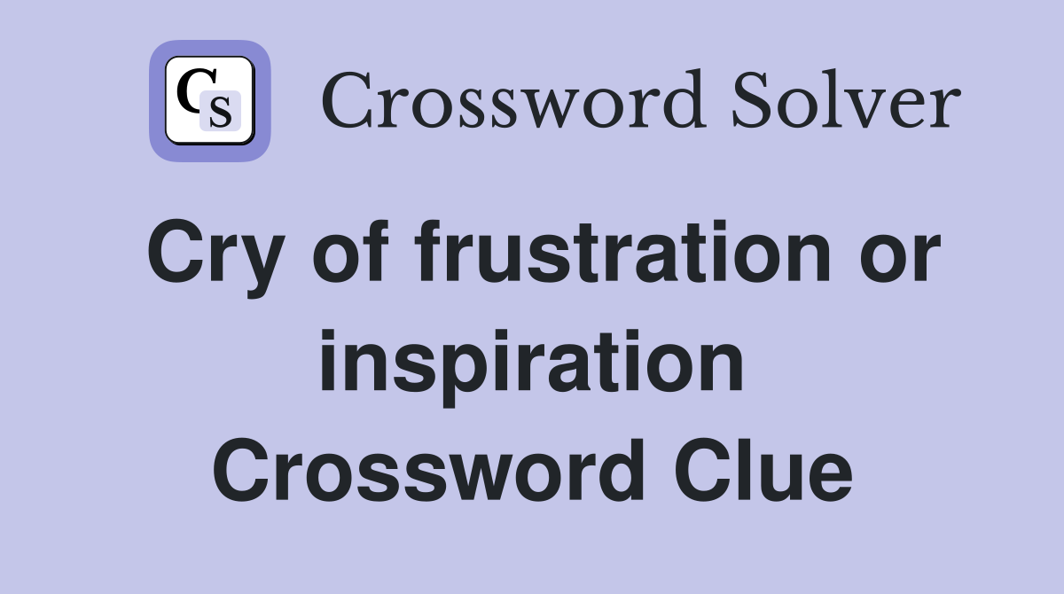 Cry of frustration or inspiration Crossword Clue