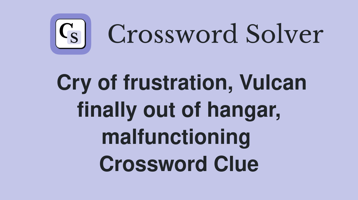 Cry of frustration, Vulcan finally out of hangar, malfunctioning  Crossword Clue