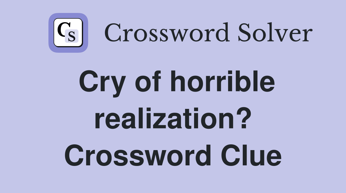 Cry of horrible realization? Crossword Clue