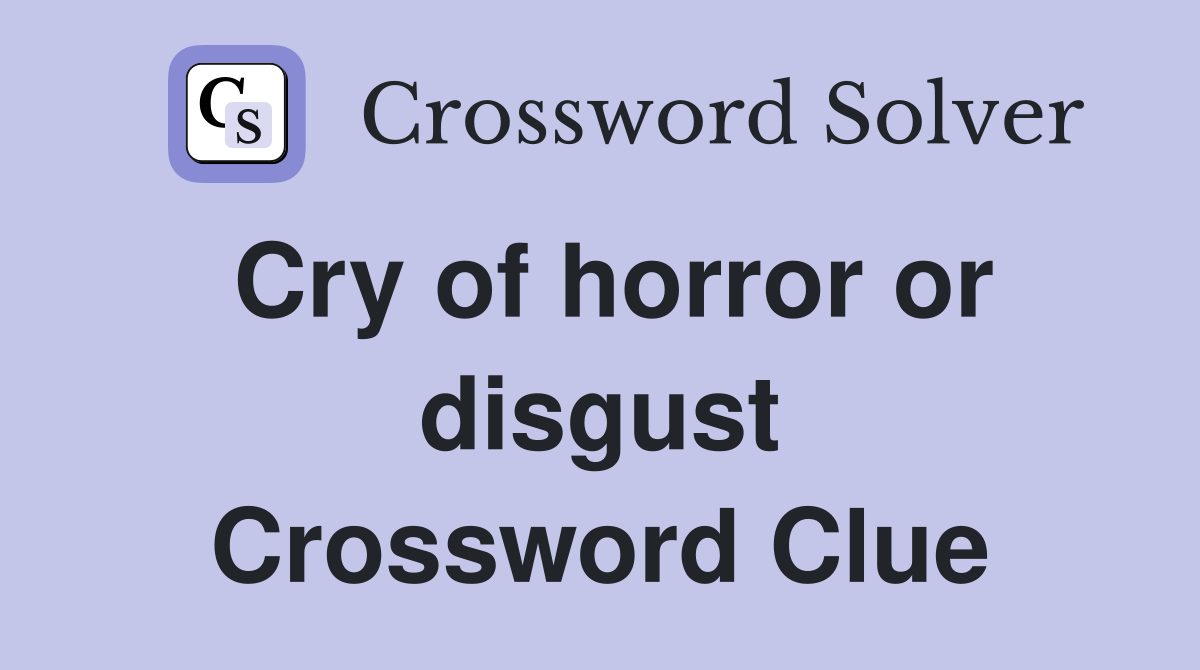 Cry of horror or disgust Crossword Clue