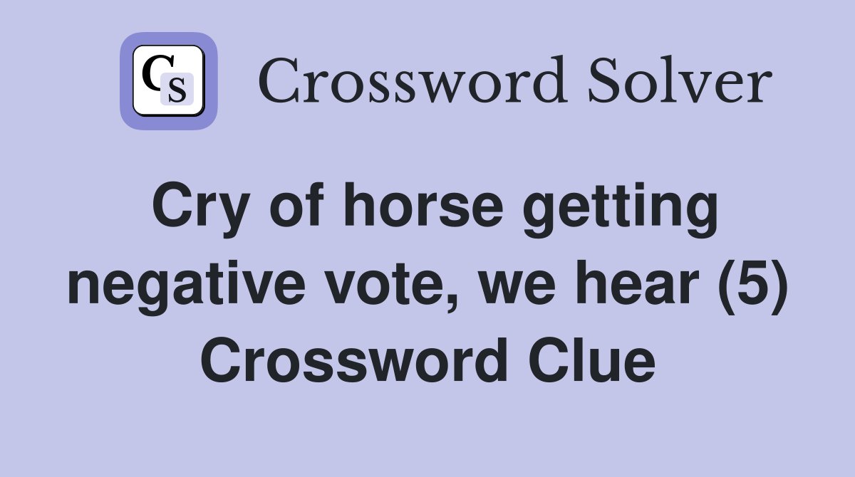 Cry of horse getting negative vote, we hear (5) Crossword Clue