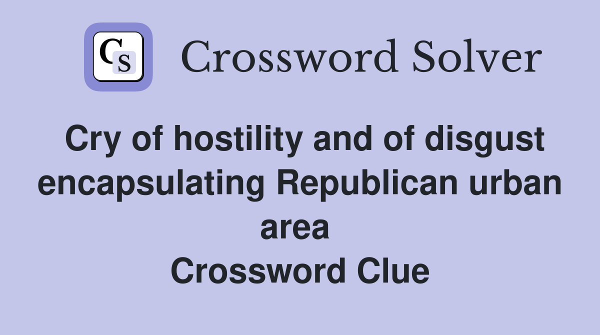Cry of hostility and of disgust encapsulating Republican urban area  Crossword Clue