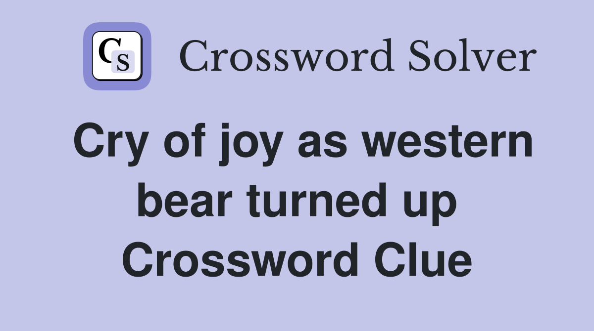 Cry of joy as western bear turned up Crossword Clue