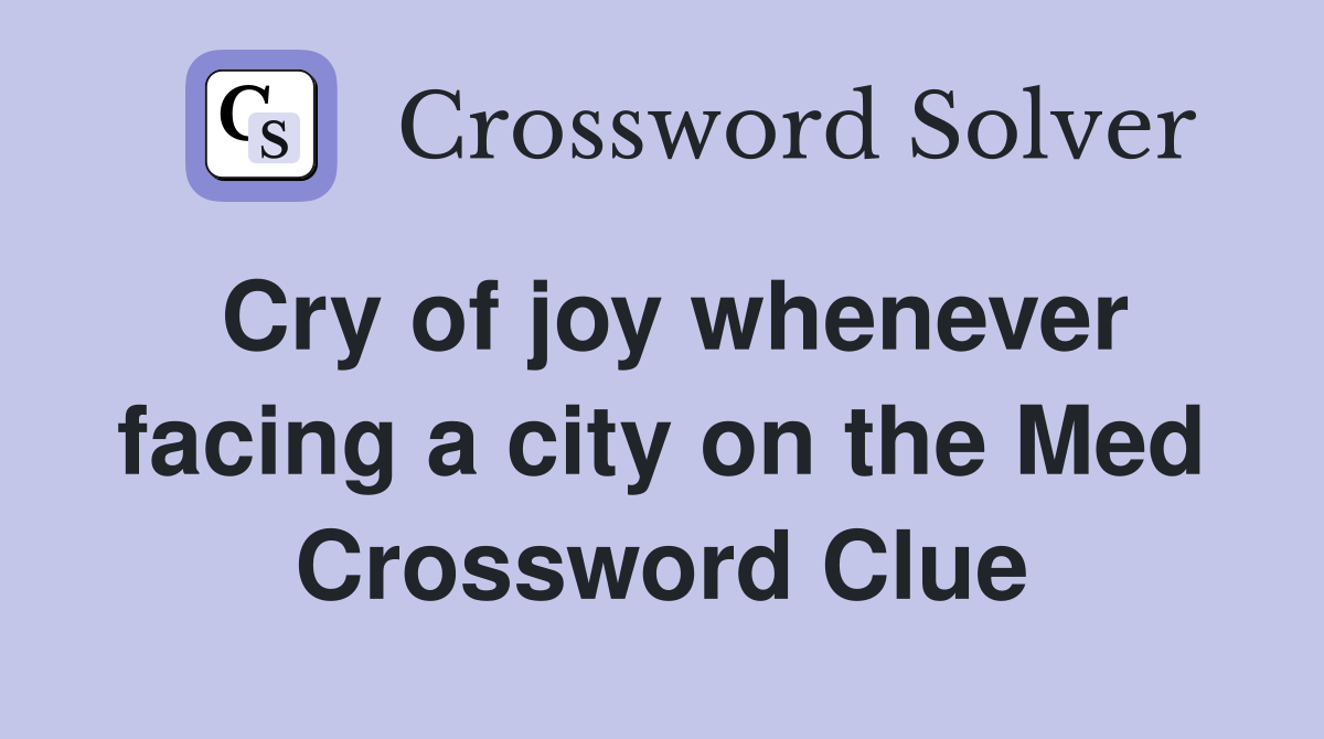 Cry of joy whenever facing a city on the Med Crossword Clue