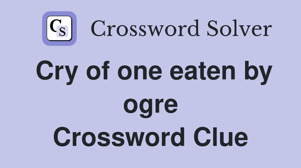 Cry of one eaten by ogre Crossword Clue
