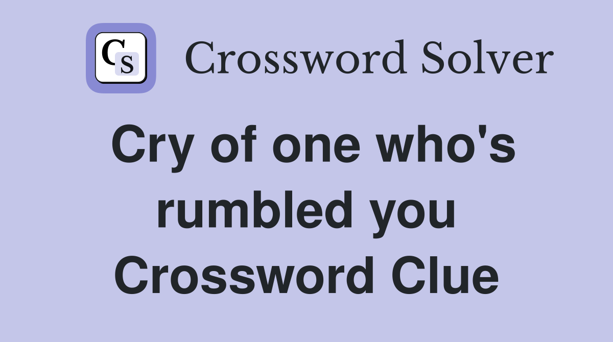 Cry of one who's rumbled you Crossword Clue