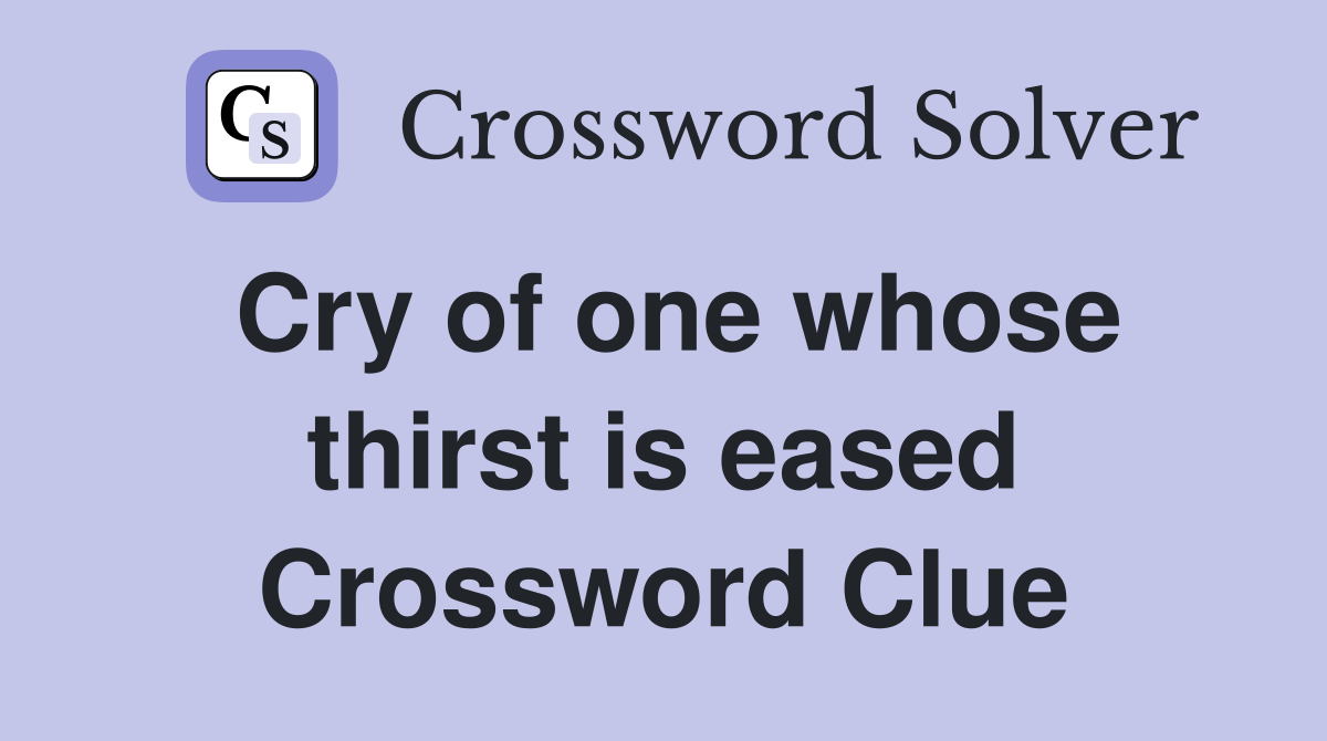Cry of one whose thirst is eased Crossword Clue