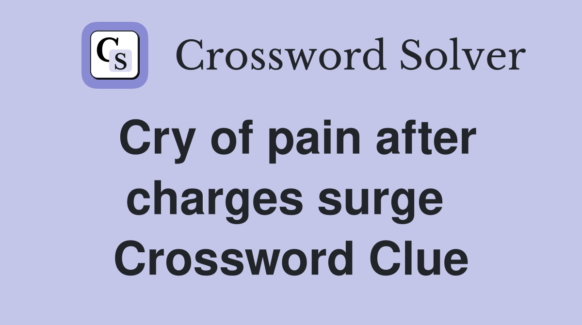 Cry of pain after charges surge  Crossword Clue