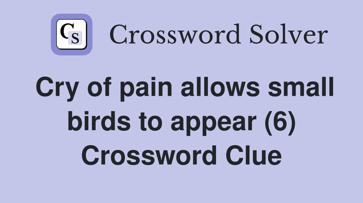 Cry of pain allows small birds to appear (6) Crossword Clue