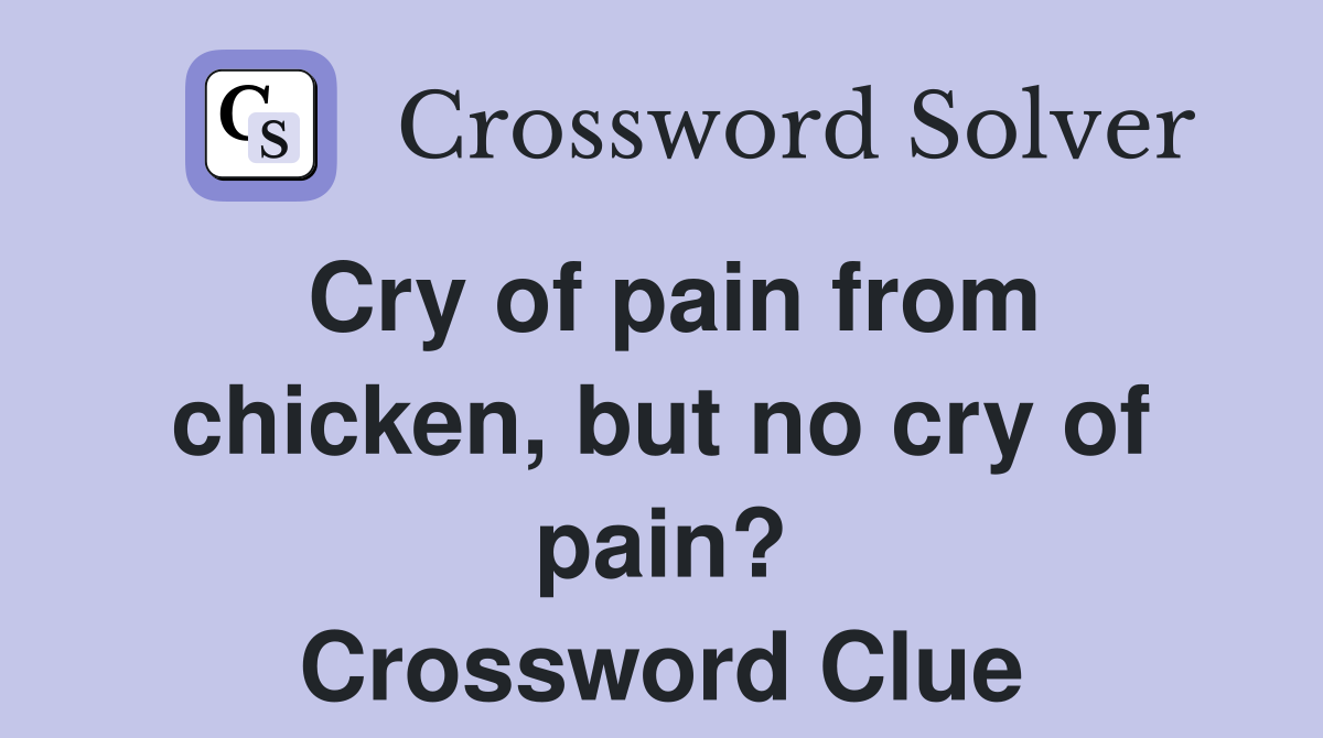 Cry of pain from chicken, but no cry of pain? Crossword Clue