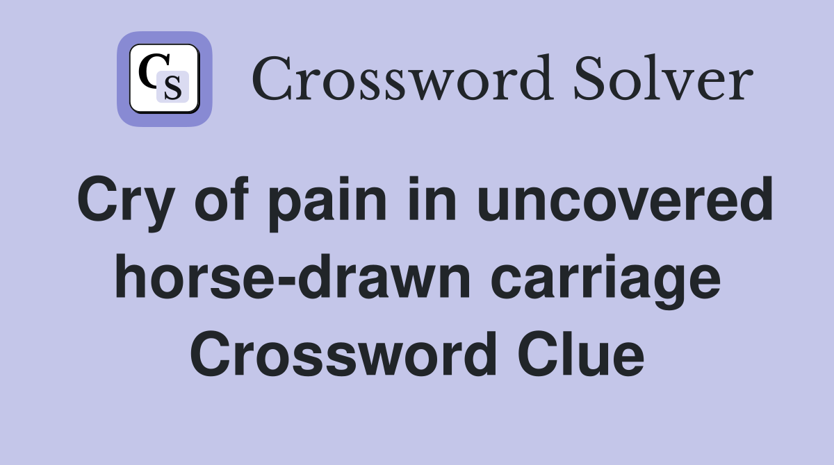 Cry of pain in uncovered horse-drawn carriage Crossword Clue