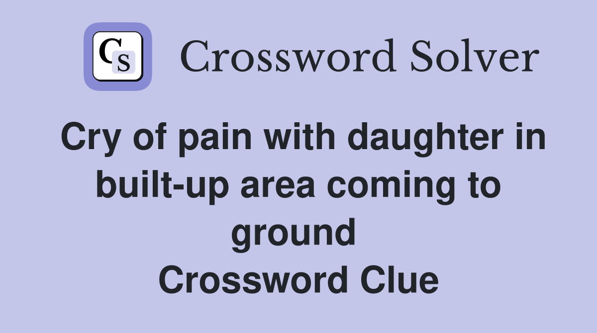 Cry of pain with daughter in built-up area coming to ground  Crossword Clue