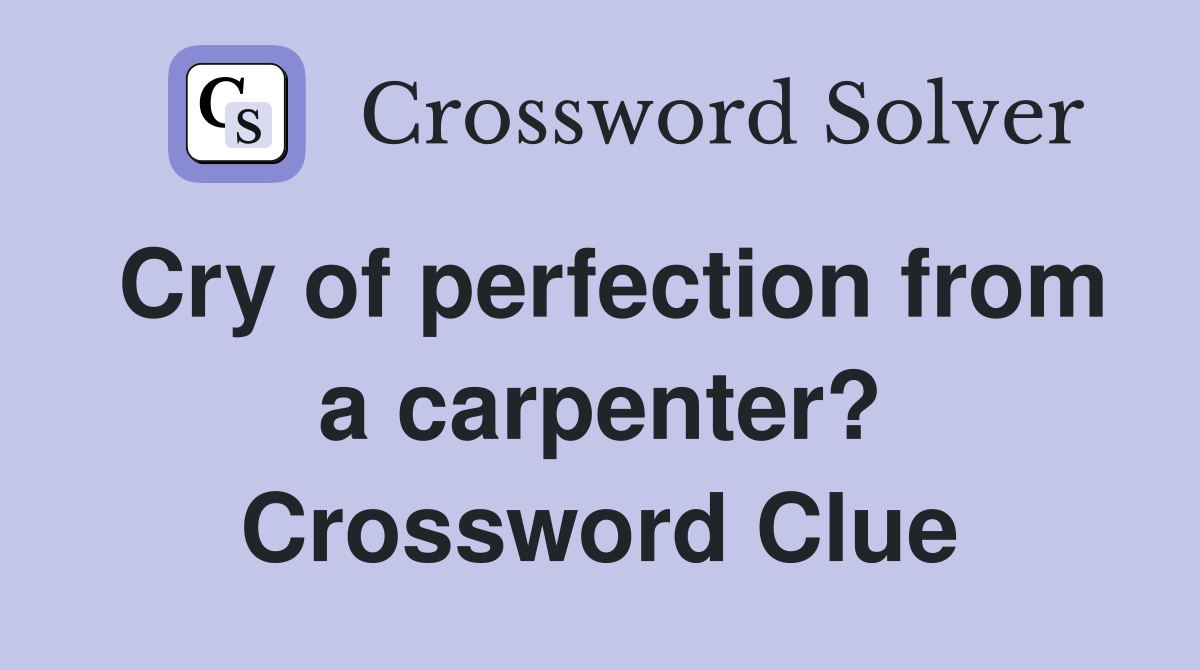 Cry of perfection from a carpenter? Crossword Clue