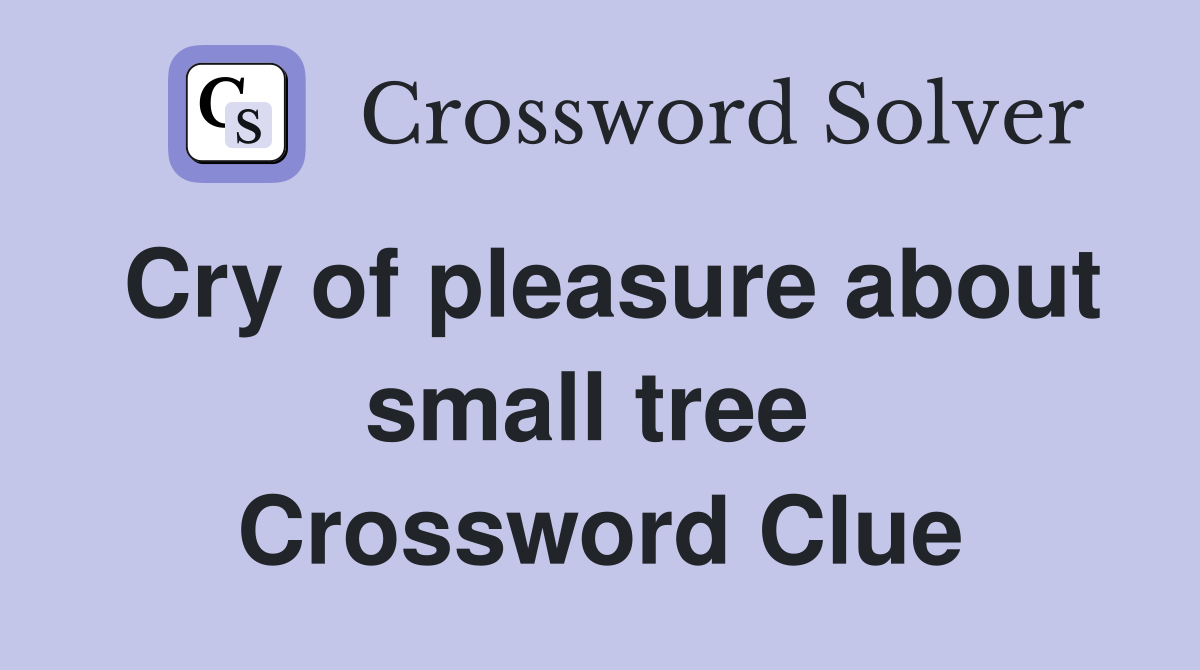 Cry of pleasure about small tree  Crossword Clue