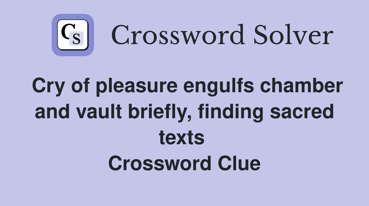 Cry of pleasure engulfs chamber and vault briefly, finding sacred texts  Crossword Clue