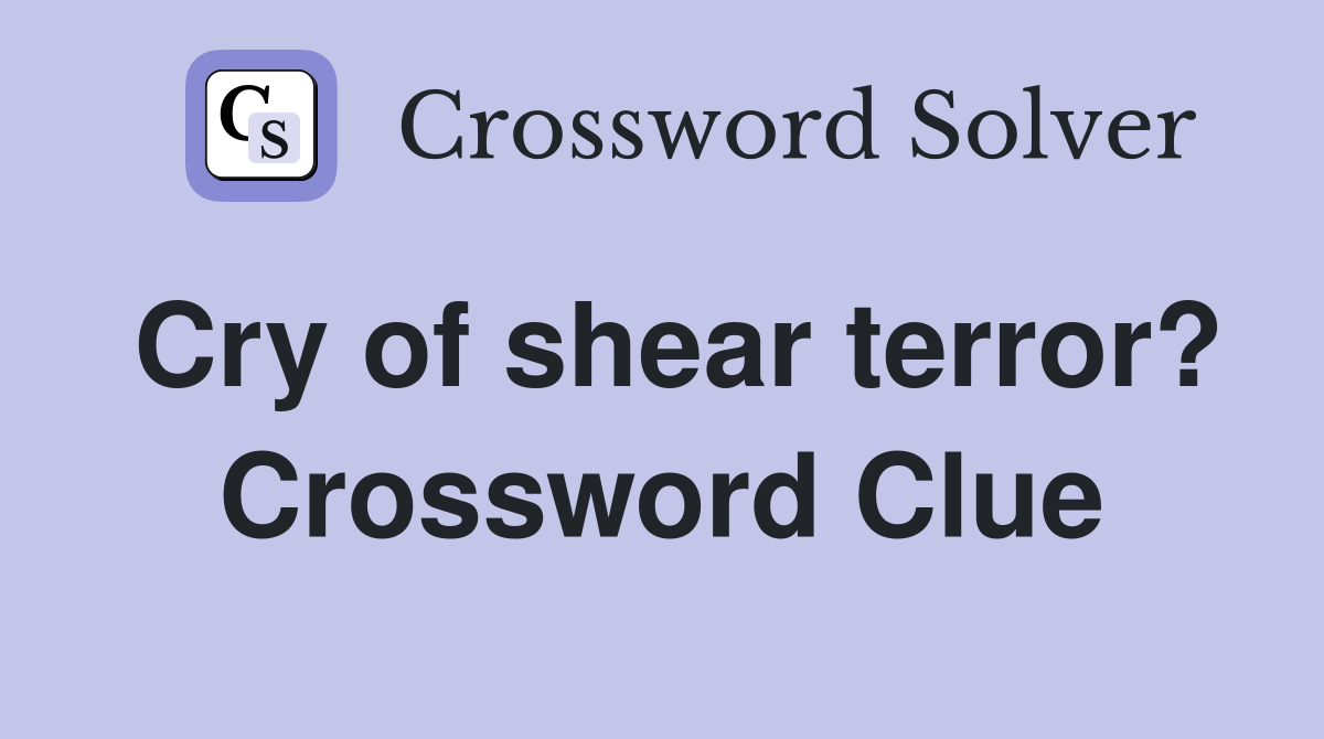 Cry of shear terror? Crossword Clue