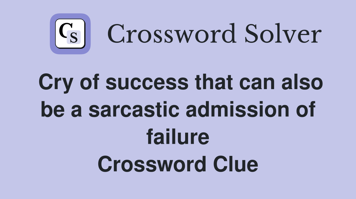 Cry of success that can also be a sarcastic admission of failure Crossword Clue