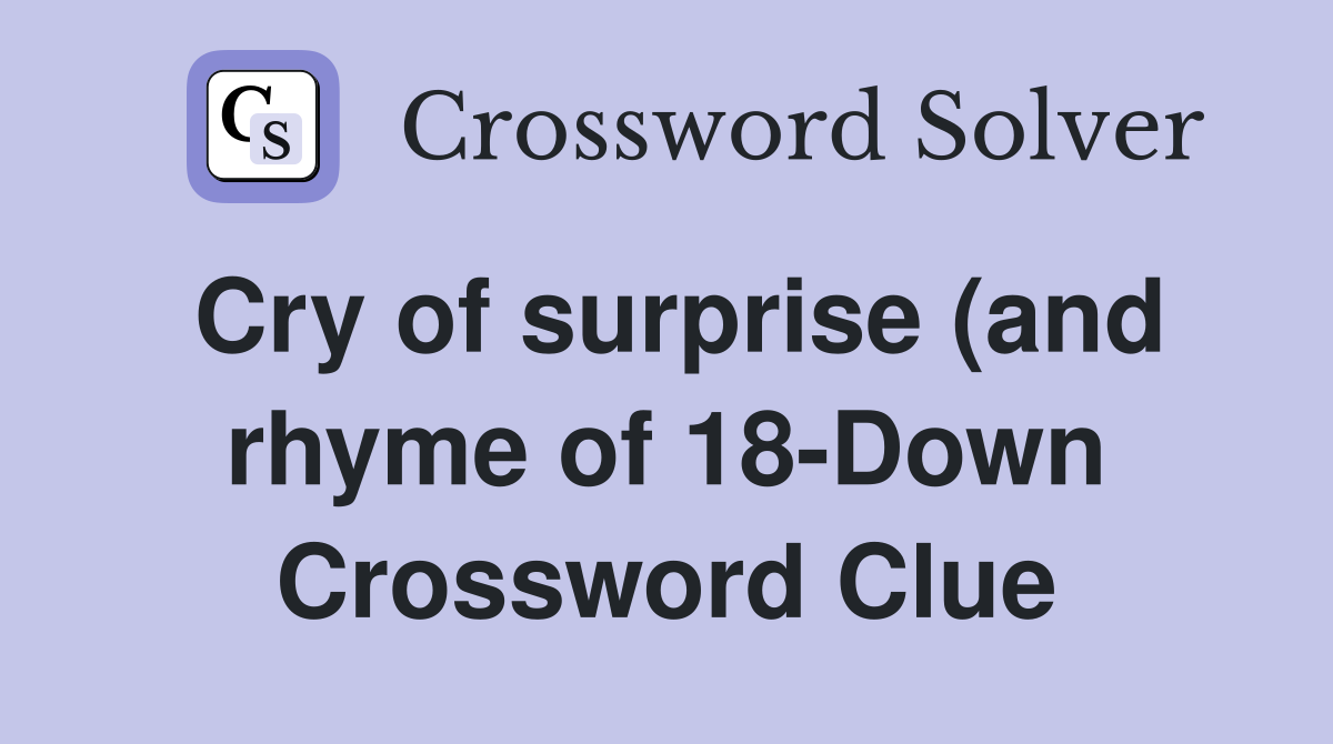 Cry of surprise (and rhyme of 18 Down) Crossword Clue Answers Cry of surprise (and rhyme of 18 Down) Crossword Clue Answers