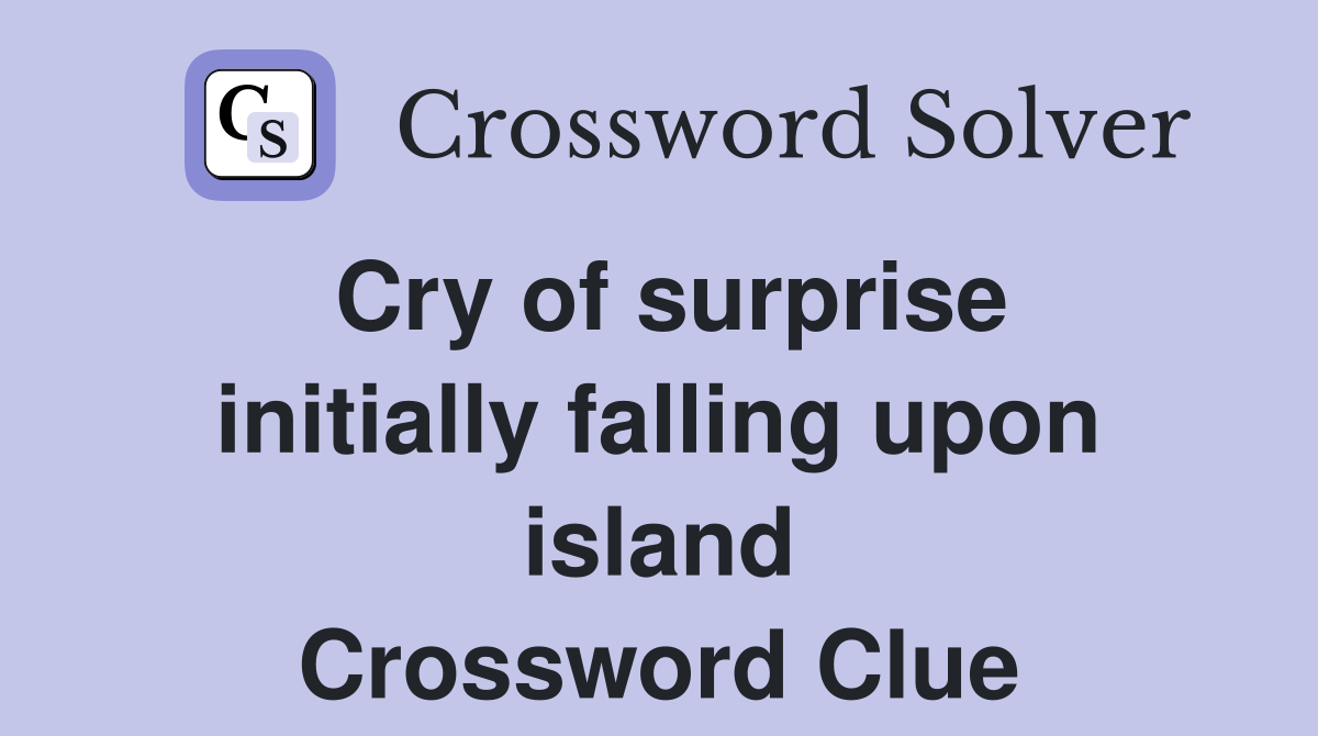 Cry of surprise initially falling upon island Crossword Clue