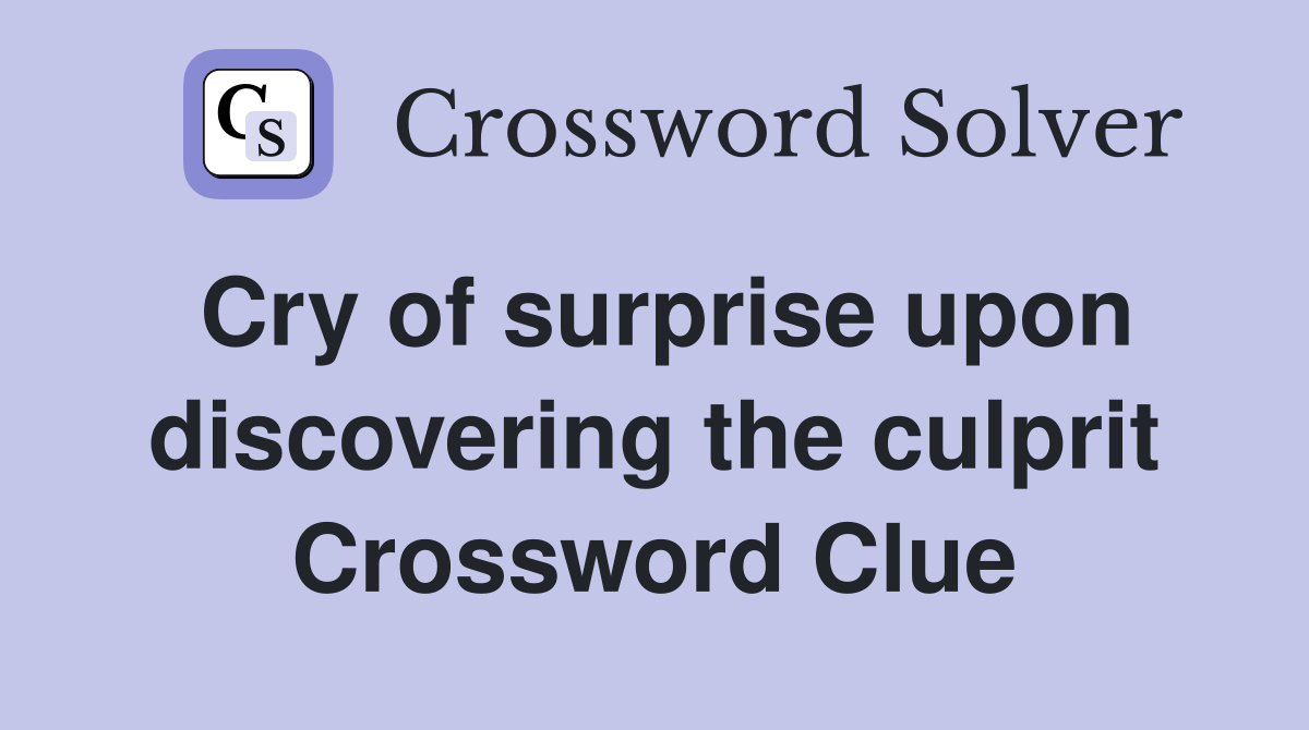 Cry of surprise upon discovering the culprit Crossword Clue