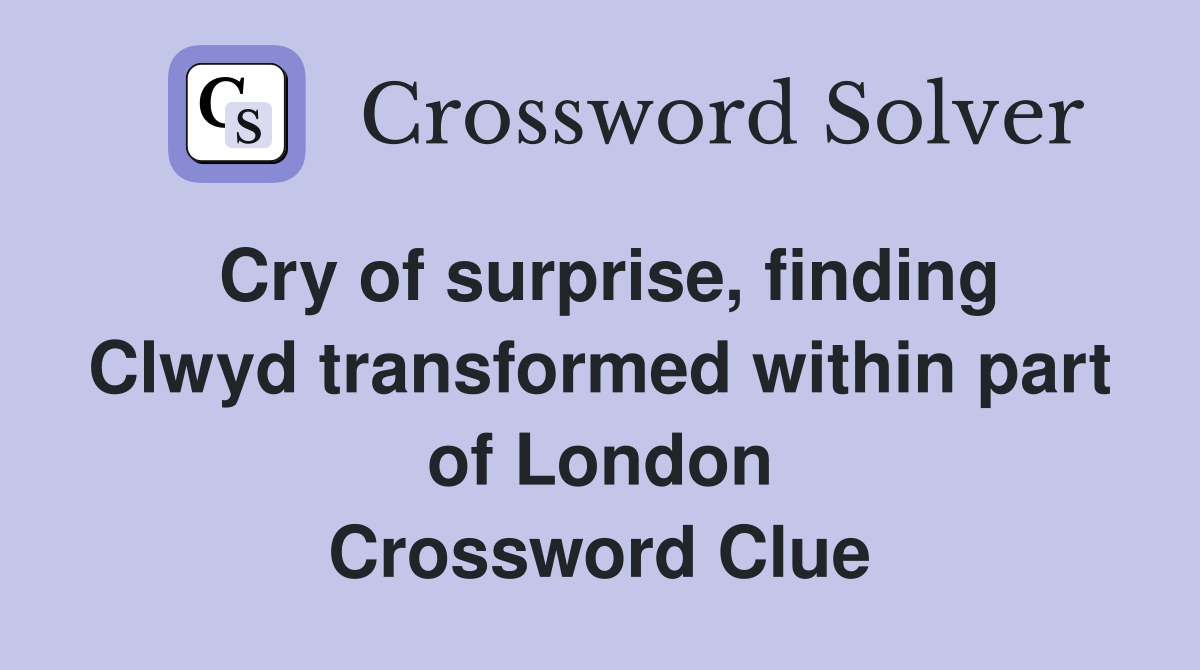 Cry of surprise, finding Clwyd transformed within part of London Crossword Clue
