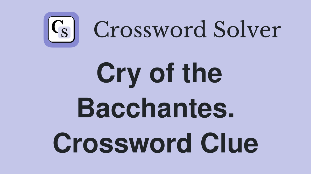 Cry of the Bacchantes. Crossword Clue