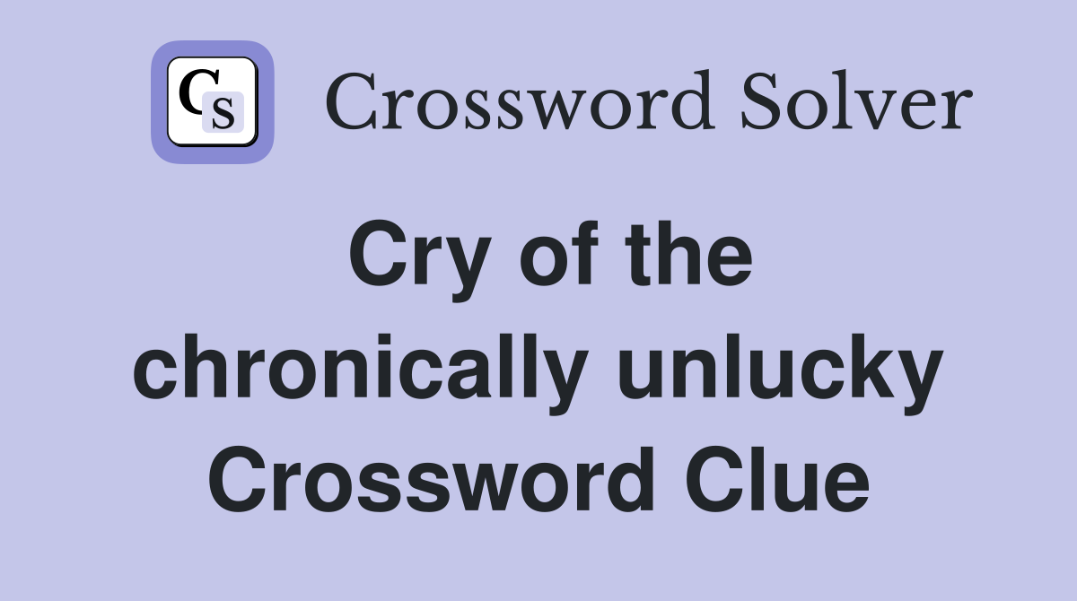 Cry of the chronically unlucky Crossword Clue