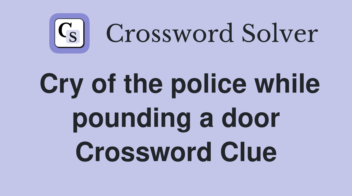 Cry of the police while pounding a door Crossword Clue