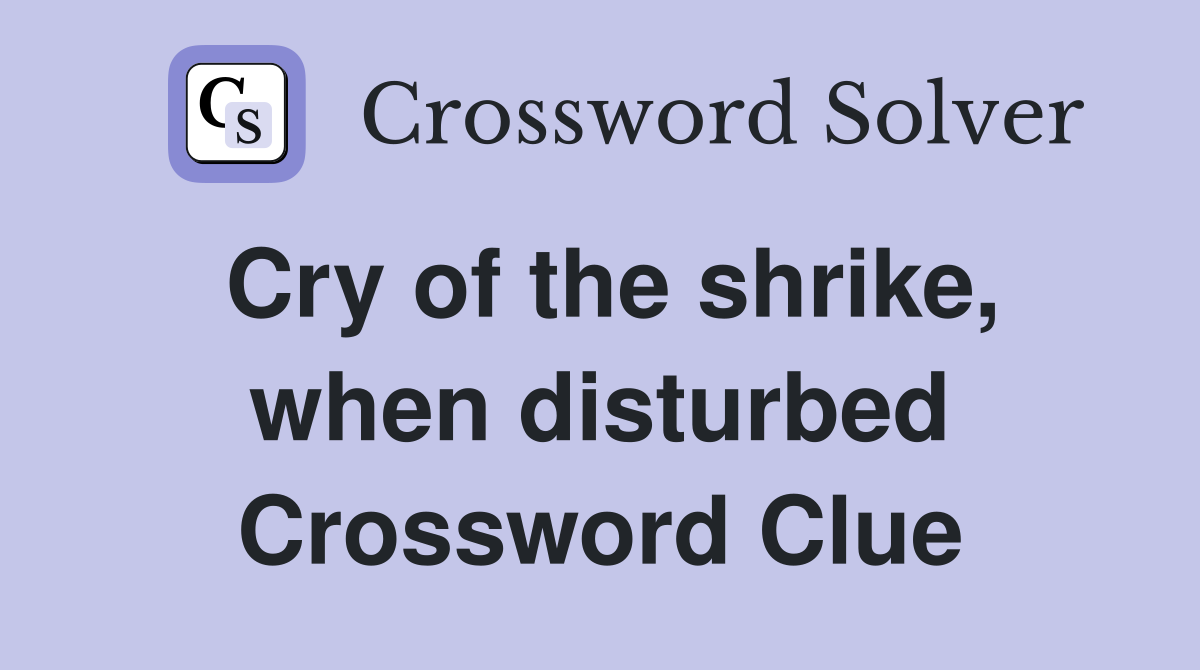 Cry of the shrike, when disturbed Crossword Clue