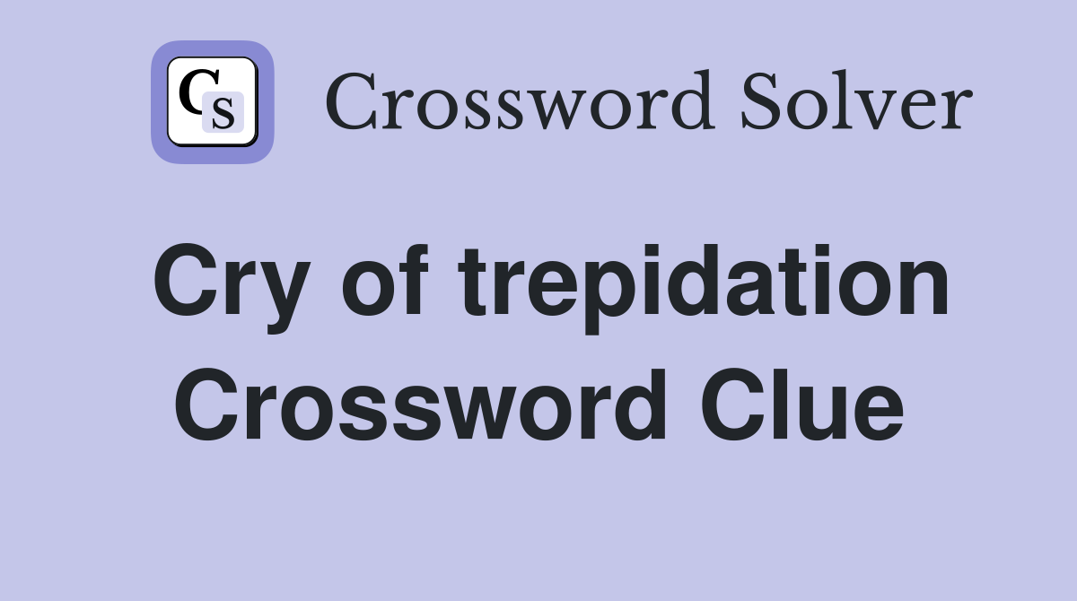 Cry of trepidation Crossword Clue