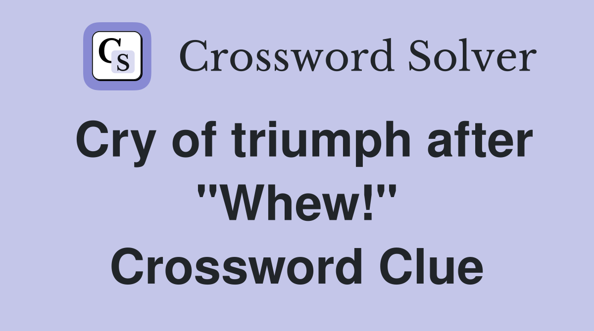 Cry of triumph after "Whew!" Crossword Clue