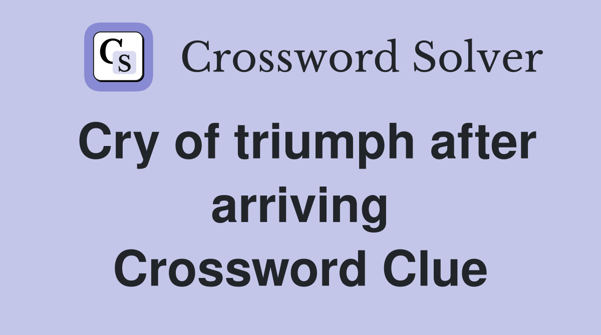 Cry of triumph after arriving Crossword Clue