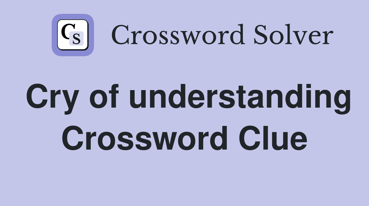 Cry of understanding Crossword Clue