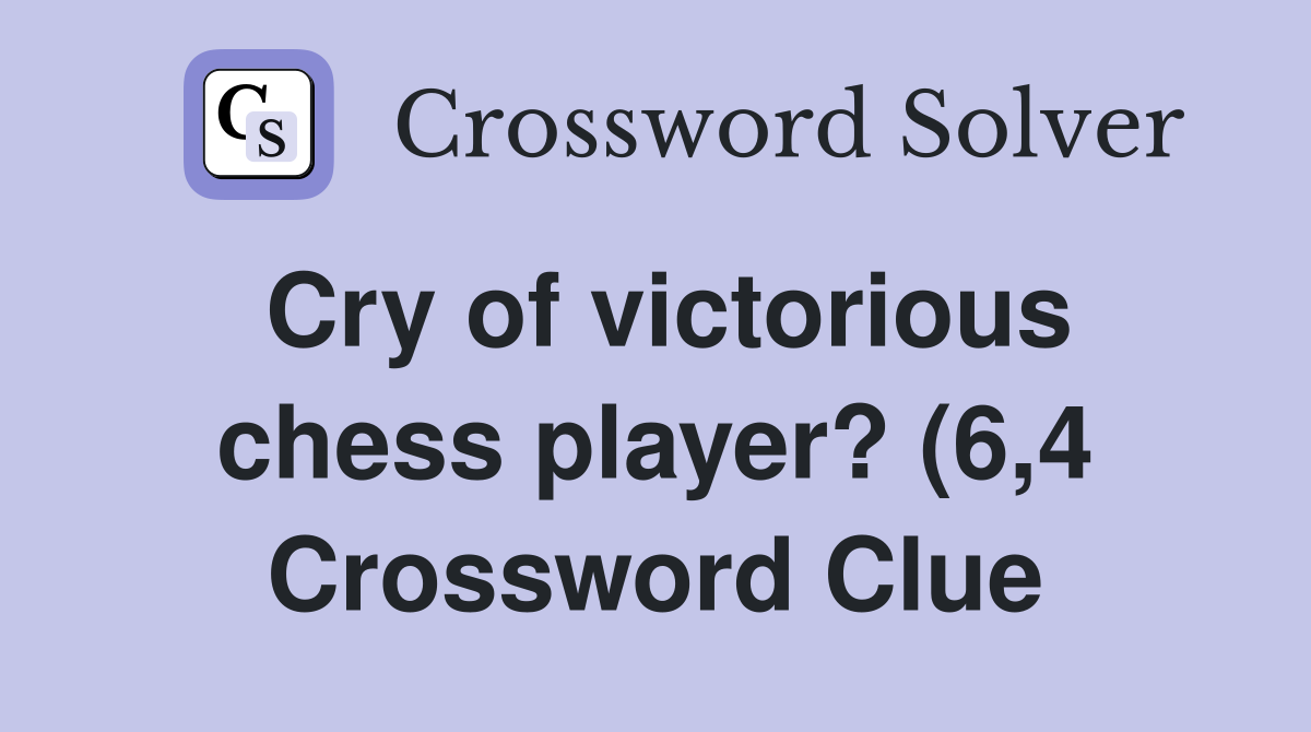 Cry of victorious chess player? (6 4) Crossword Clue Answers Cry of victorious chess player? (6 4) Crossword Clue Answers