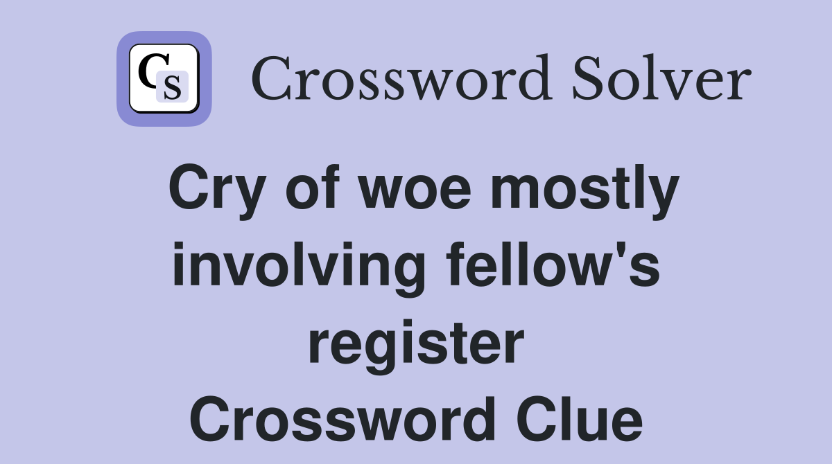 Cry of woe mostly involving fellow's register Crossword Clue