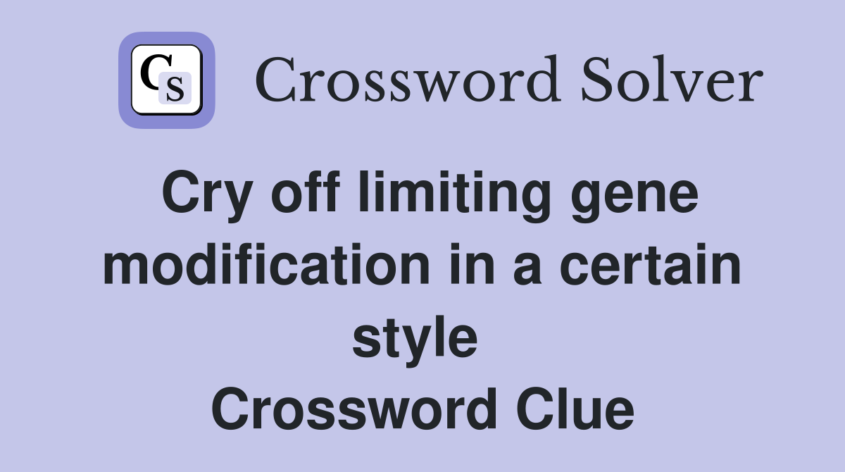 Cry off limiting gene modification in a certain style  Crossword Clue