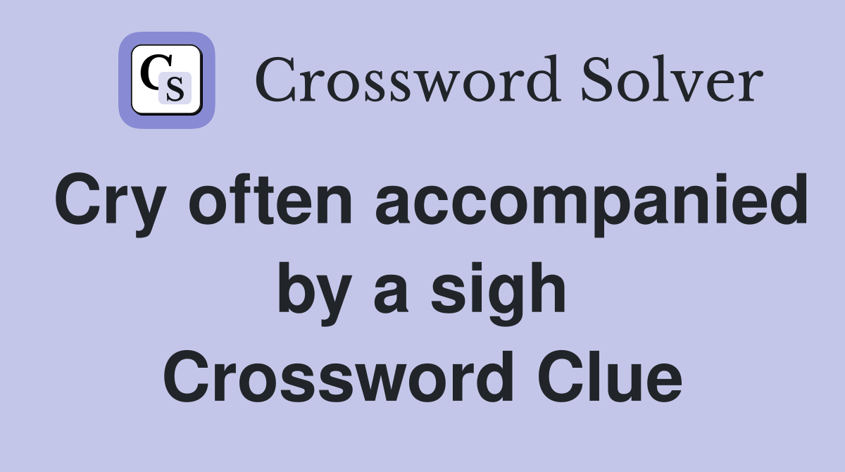 Cry often accompanied by a sigh Crossword Clue
