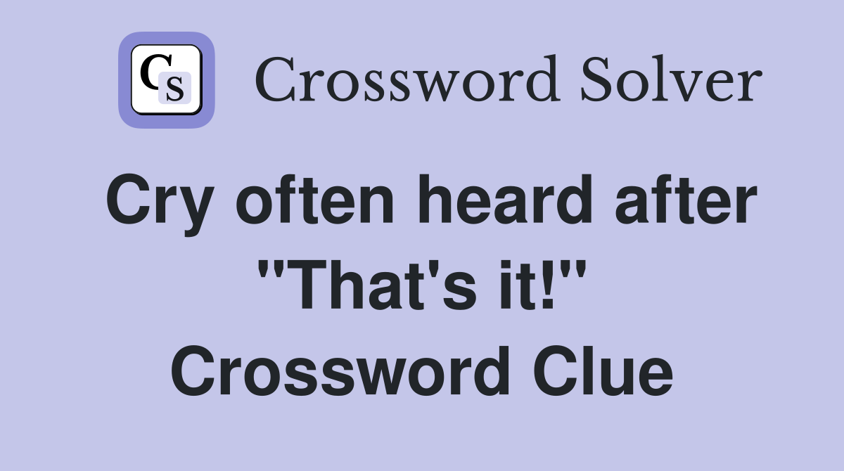 Cry often heard after "That's it!" Crossword Clue