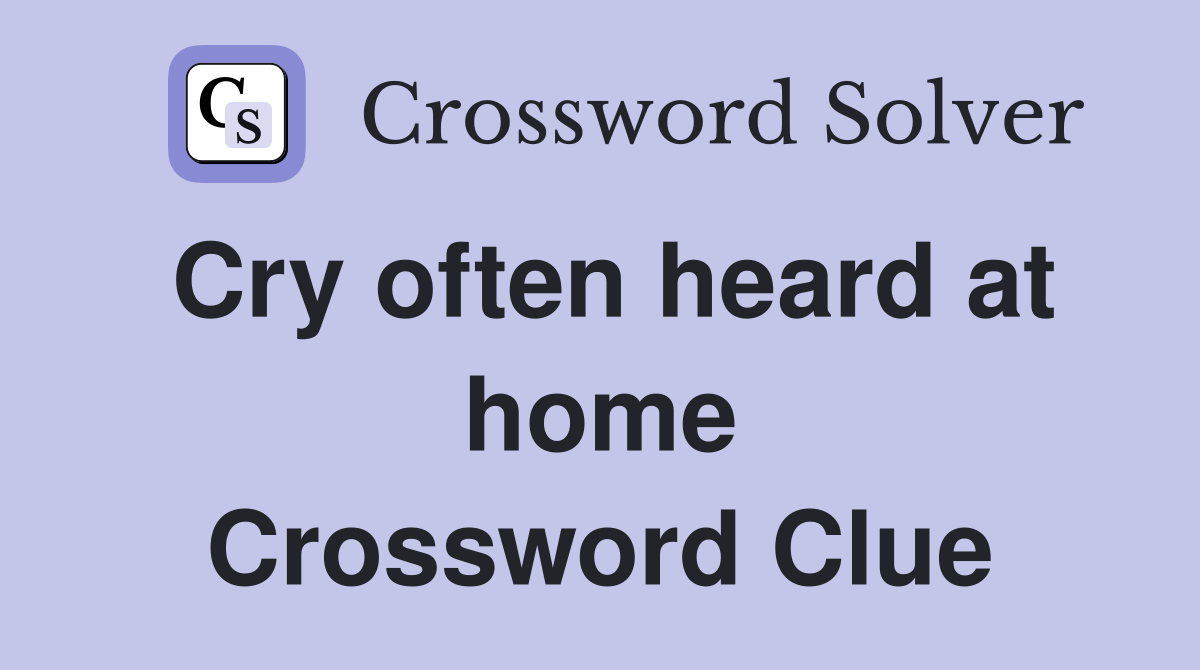 Cry often heard at home Crossword Clue