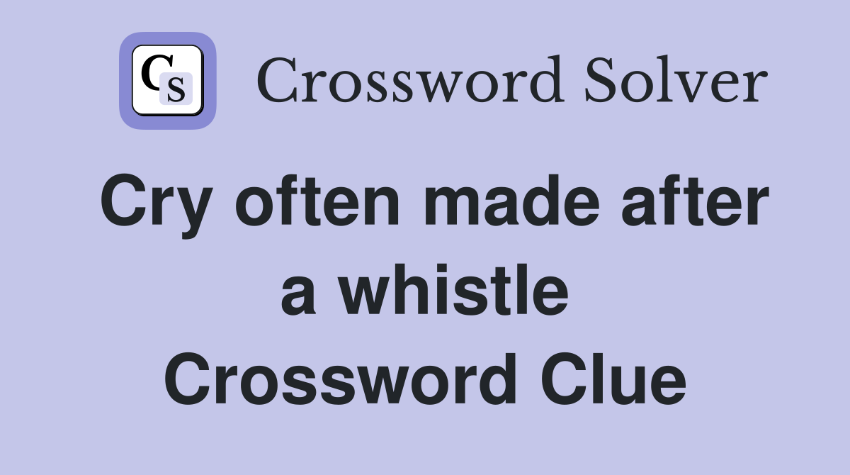 Cry often made after a whistle Crossword Clue