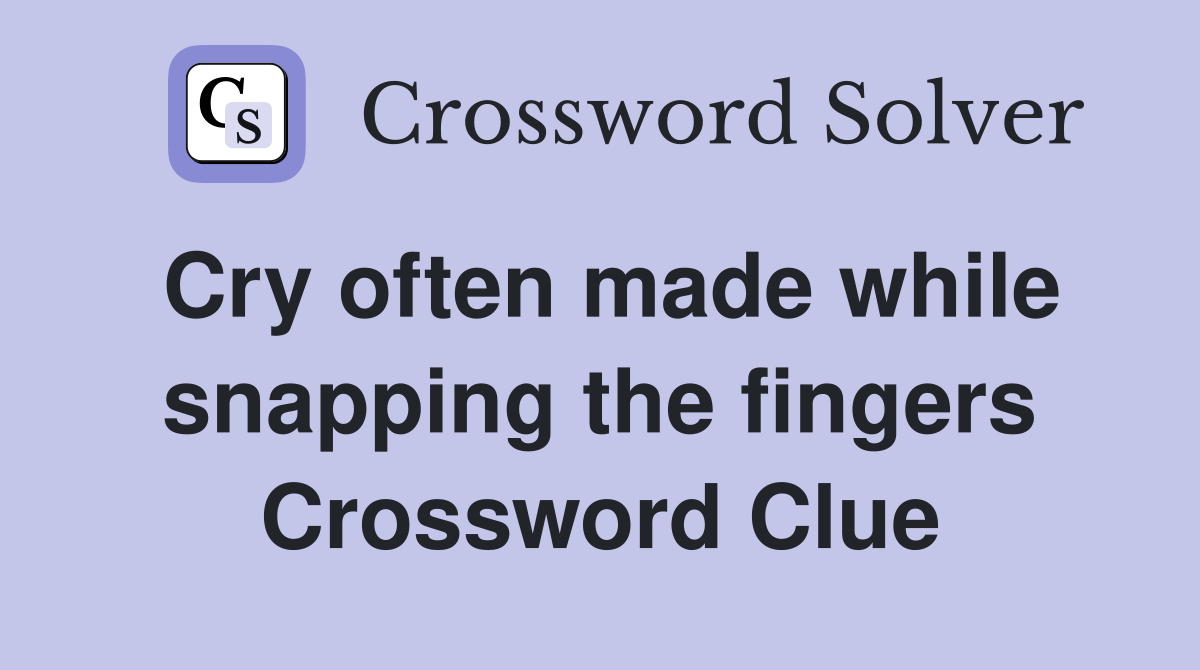 Cry often made while snapping the fingers Crossword Clue