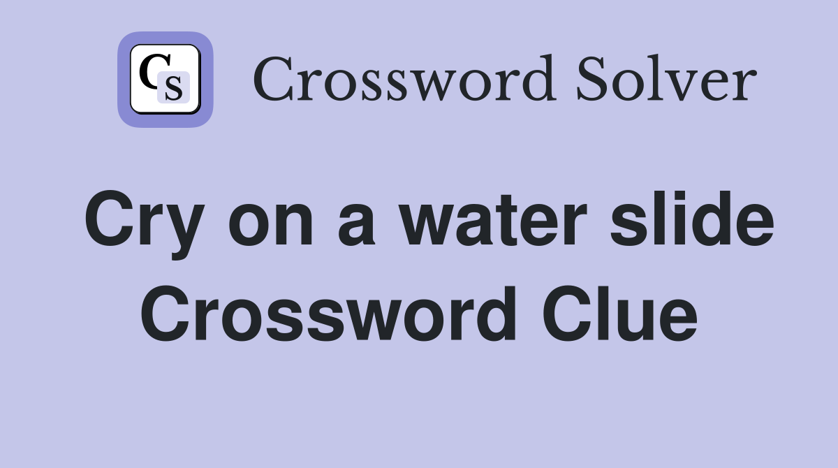 Cry on a water slide Crossword Clue