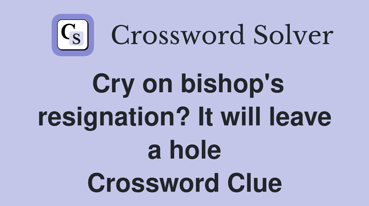 Cry on bishop's resignation? It will leave a hole Crossword Clue