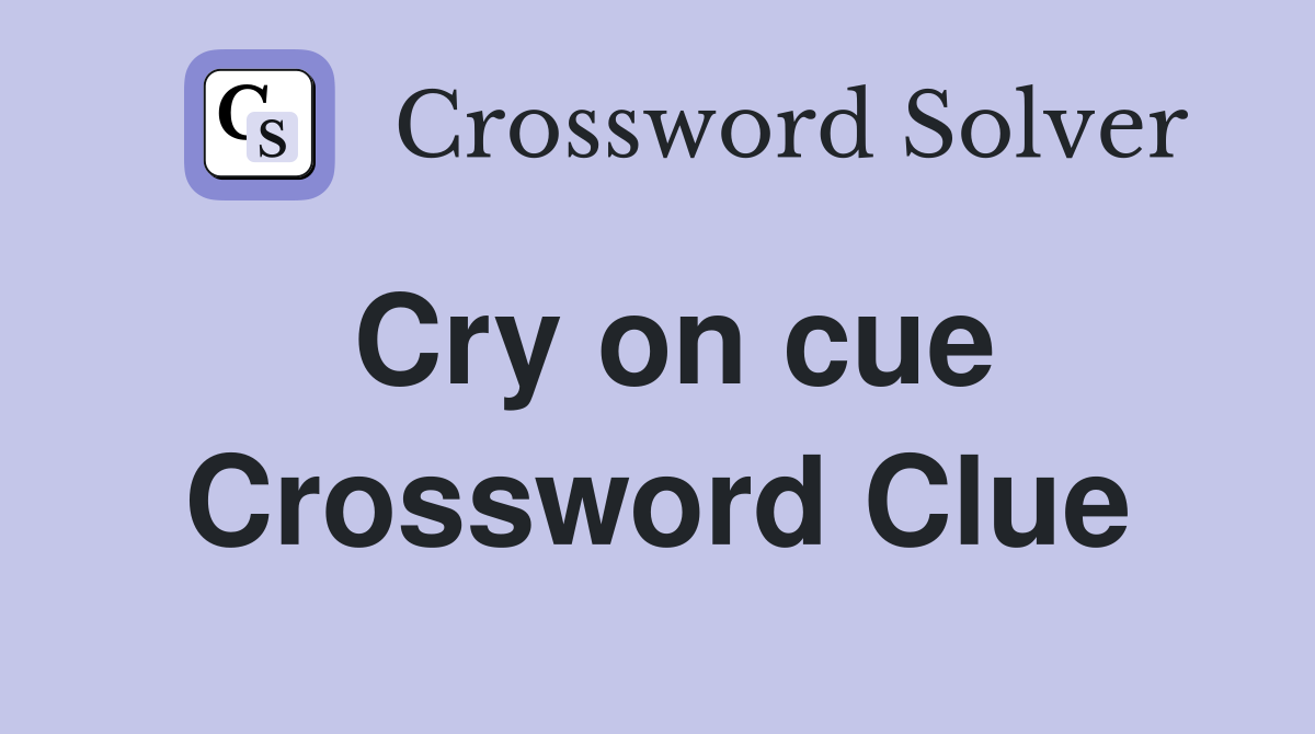 Cry on cue Crossword Clue