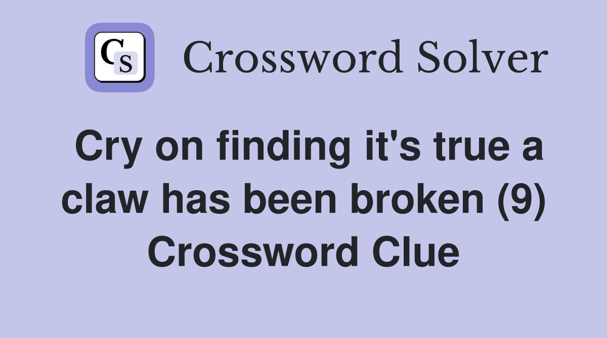 Cry on finding it's true a claw has been broken (9) Crossword Clue